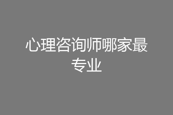 心理咨询师哪家最专业