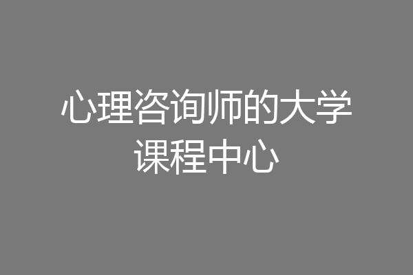 心理咨询师的大学课程中心