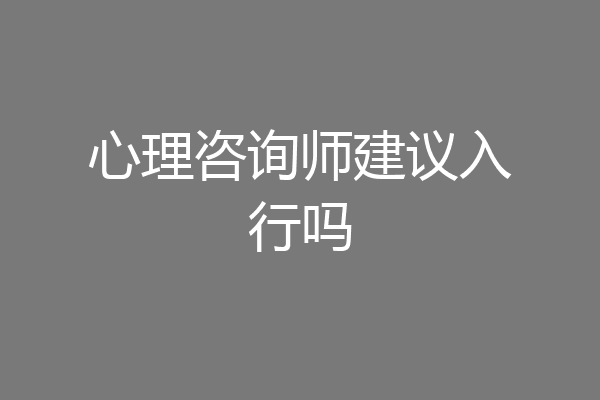 心理咨询师建议入行吗