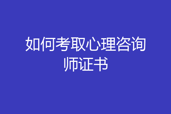 如何考取心理咨询师证书