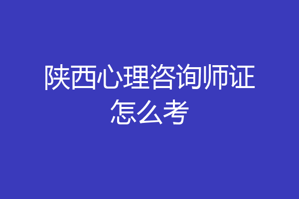 陕西心理咨询师证怎么考