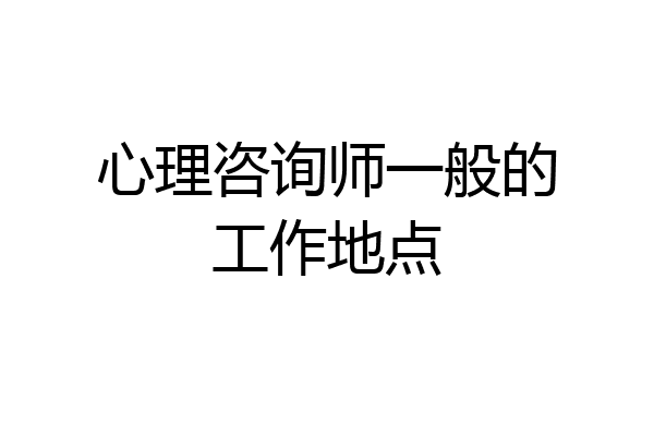 心理咨询师一般的工作地点