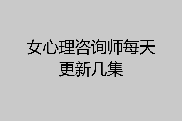 女心理咨询师每天更新几集