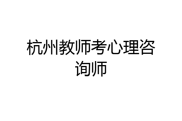 杭州教师考心理咨询师