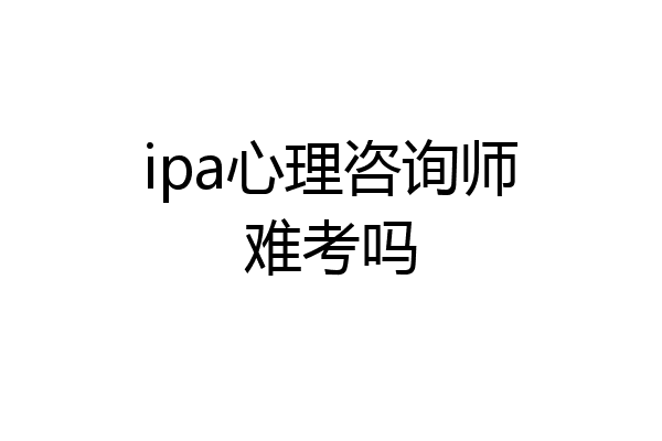 ipa心理咨询师难考吗