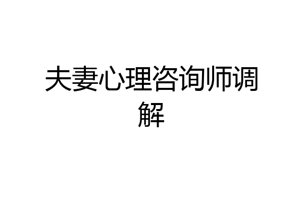 夫妻心理咨询师调解