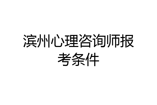 滨州心理咨询师报考条件