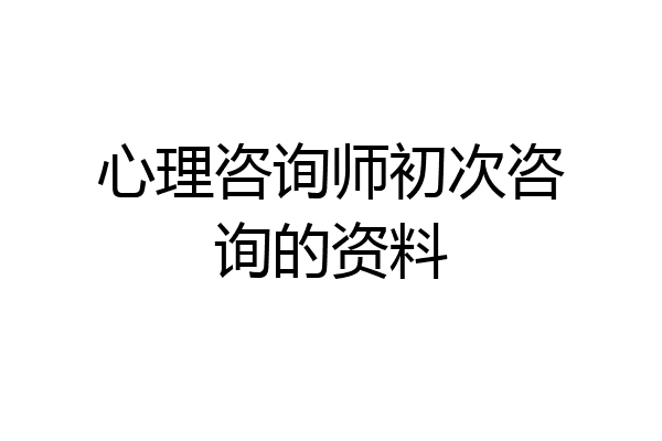 心理咨询师初次咨询的资料