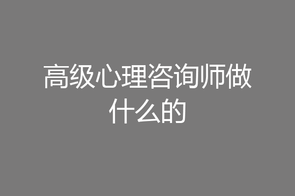 高级心理咨询师做什么的