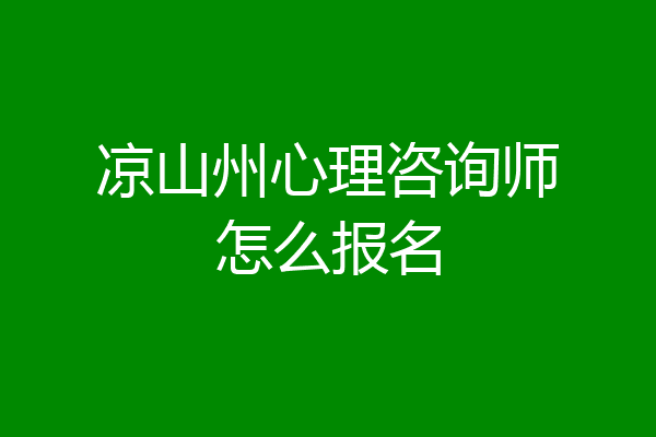 凉山州心理咨询师怎么报名