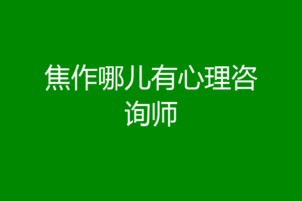 焦作哪儿有心理咨询师