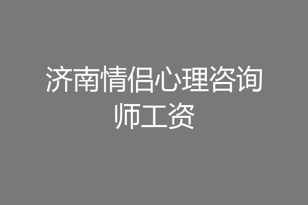 济南情侣心理咨询师工资