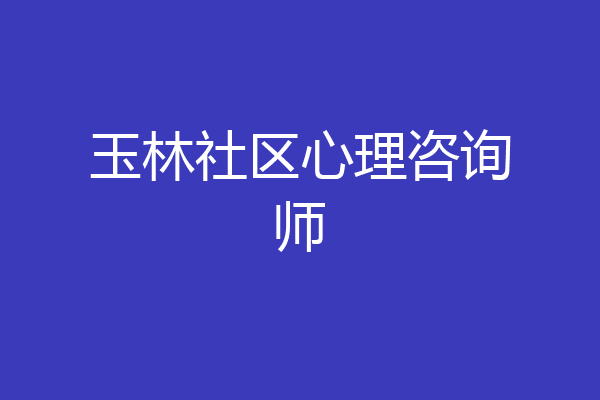 玉林社区心理咨询师