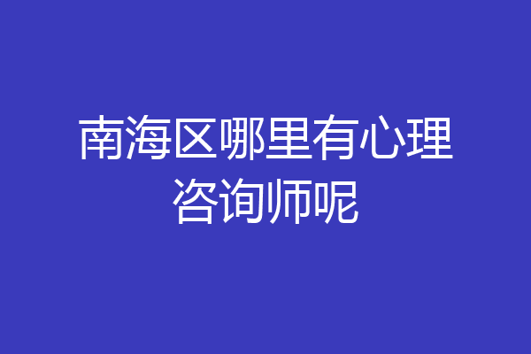 南海区哪里有心理咨询师呢