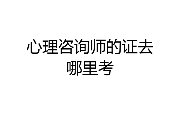心理咨询师的证去哪里考
