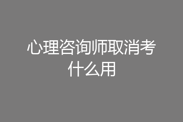 心理咨询师取消考什么用