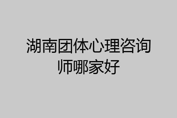 湖南团体心理咨询师哪家好