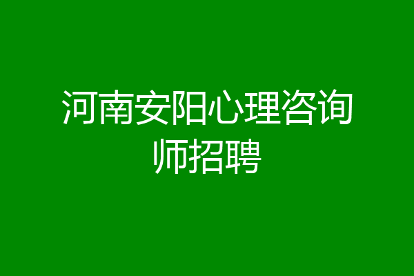 河南安阳心理咨询师招聘