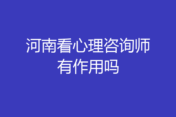 河南看心理咨询师有作用吗