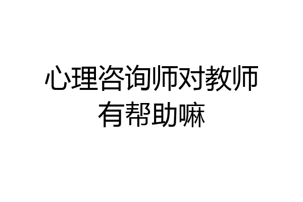 心理咨询师对教师有帮助嘛