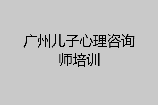 广州儿子心理咨询师培训