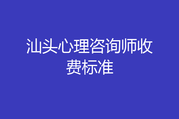 汕头心理咨询师收费标准
