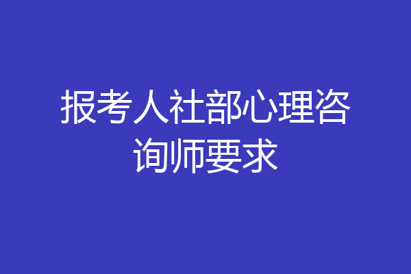 报考人社部心理咨询师要求