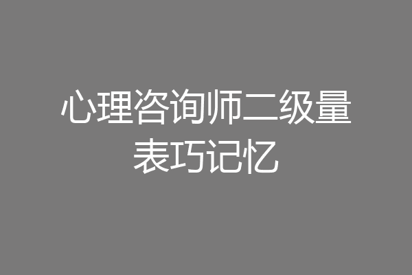 心理咨询师二级量表巧记忆