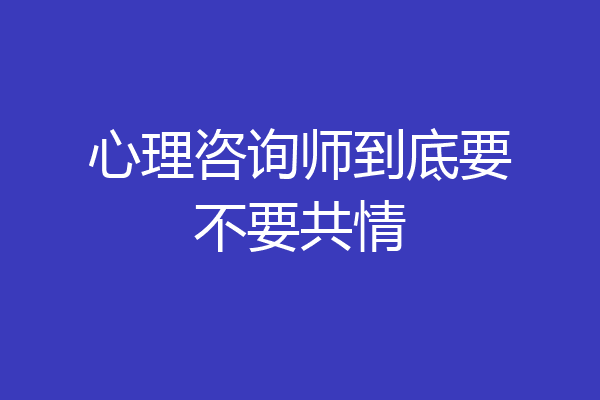 心理咨询师到底要不要共情
