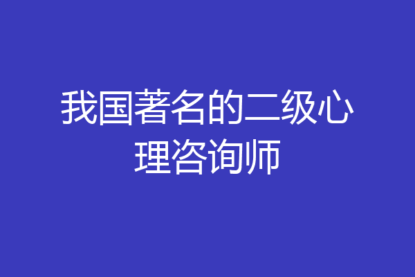 我国著名的二级心理咨询师