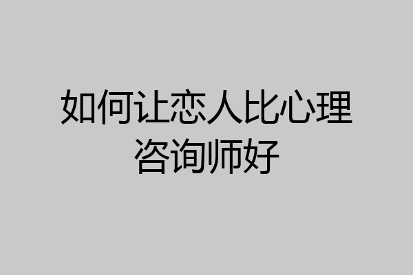 如何让恋人比心理咨询师好