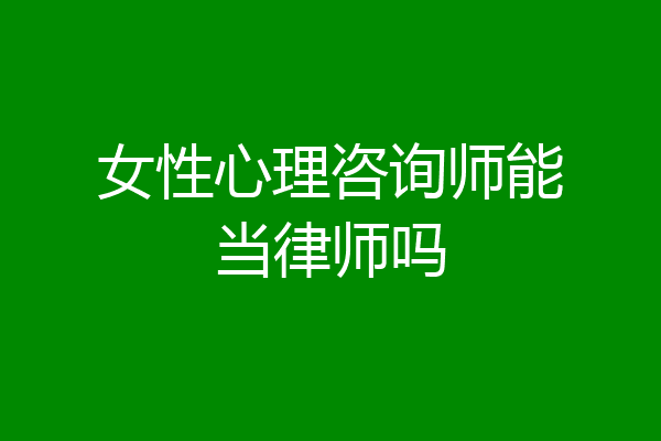 女性心理咨询师能当律师吗