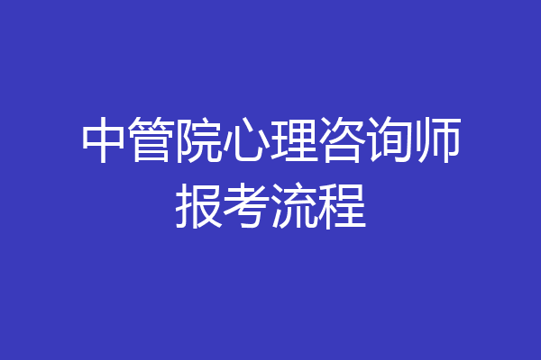 中管院心理咨询师报考流程