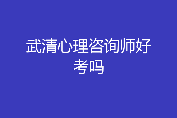 武清心理咨询师好考吗