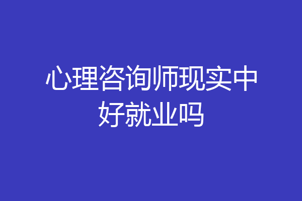 心理咨询师现实中好就业吗