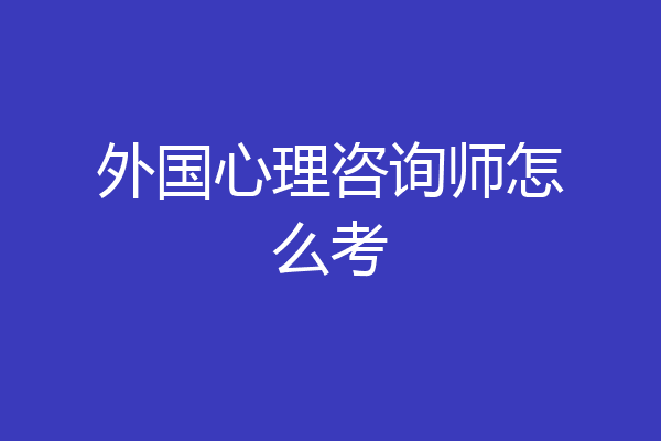 外国心理咨询师怎么考