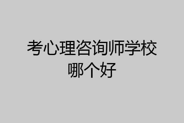 考心理咨询师学校哪个好