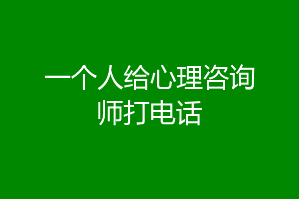 一个人给心理咨询师打电话