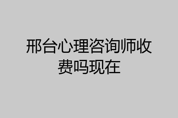 邢台心理咨询师收费吗现在