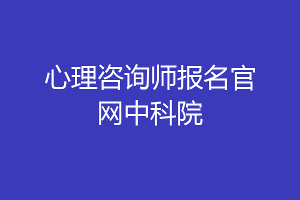 心理咨询师报名官网中科院