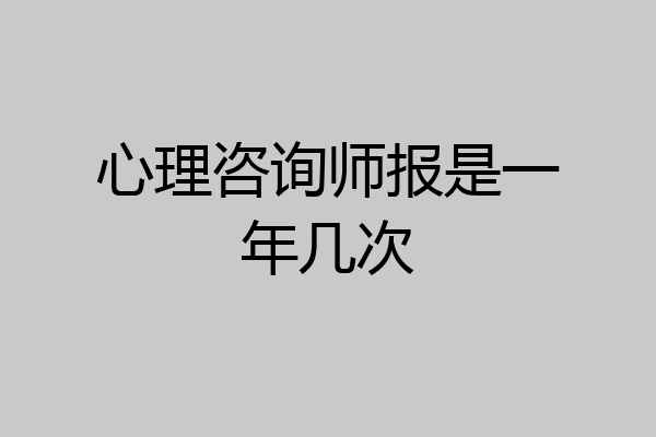 心理咨询师报是一年几次