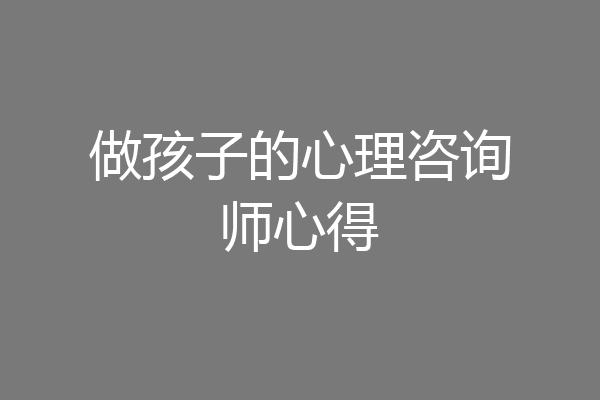 做孩子的心理咨询师心得