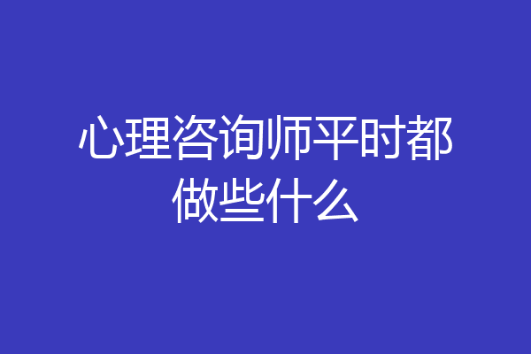 心理咨询师平时都做些什么