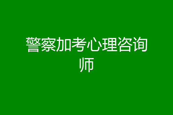 警察加考心理咨询师