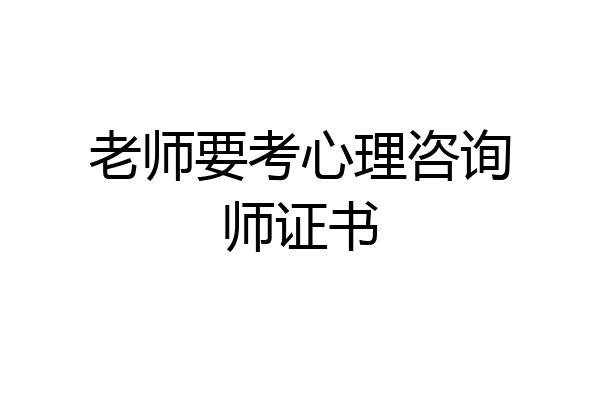 老师要考心理咨询师证书