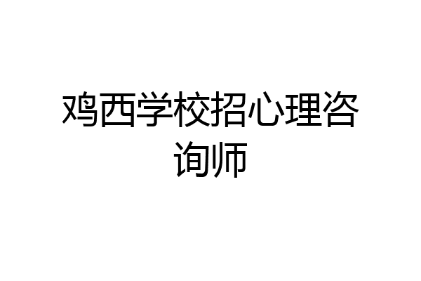 鸡西学校招心理咨询师