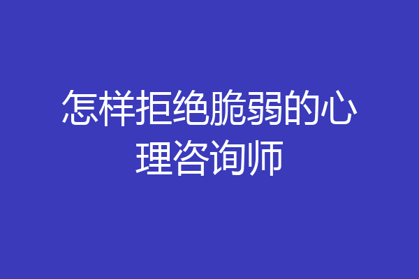 怎样拒绝脆弱的心理咨询师
