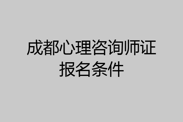 成都心理咨询师证报名条件