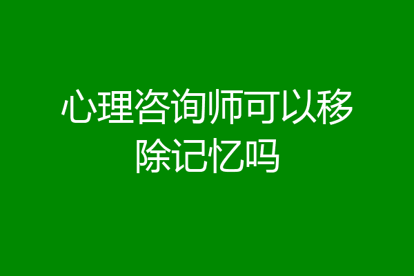 心理咨询师可以移除记忆吗
