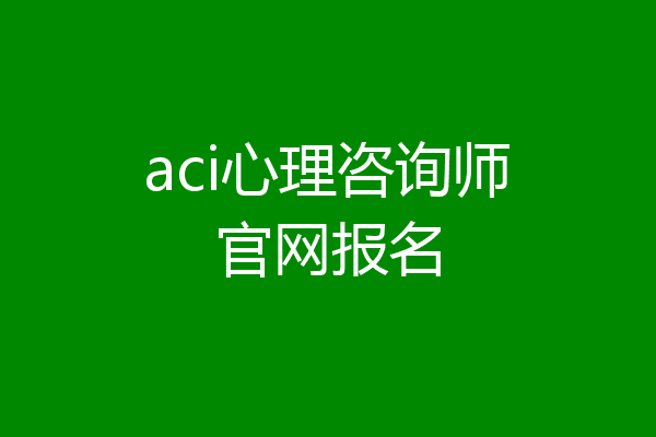 aci心理咨询师官网报名